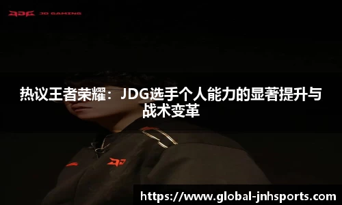 热议王者荣耀：JDG选手个人能力的显著提升与战术变革